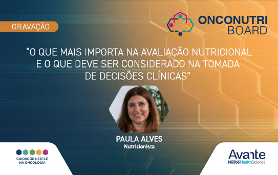 Onconutri Board - Atualizações em nutrição oncológica: Paula Alves: “O que mais importa na avaliação nutricional e o que deve ser considerado na tomada de decisões clínicas”   